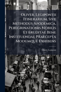 Paperback Oliver. Legipontii Itinerarium, Sive Methodus Apodemica, Peregrinationis Nobilis Et Eruditae Bene Instituendae Praecepta Modumque Exhibens Book