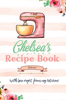 Chelsea Personalized Blank Recipe Book/Journal for girls and women: Personalized Name Reciepe Journal/Notebook For Girls, women, girlfriend, sister, ... 159 pages, 6X9, Soft cover, Glossy finish