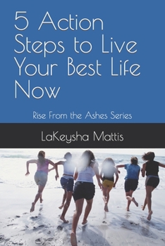 Paperback 5 Action Steps to Live Your Best Life Now: Rise From the Ashes Book