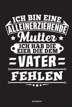 Paperback Ich bin eine Alleinerziehende Mutter ich habe die Eier die dem Vater fehlen - Notizbuch: F?r Alleinerziehende M?tter, Single Mamis - Notizbuch Tagebuc [German] Book