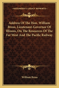 Paperback Address Of The Hon. William Bross, Lieutenant-Governor Of Illinois, On The Resources Of The Far West And The Pacific Railway Book