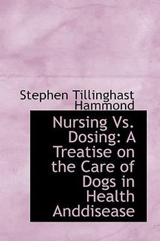 Nursing vs. Dosing; a Treatise on the Care of Dogs in Health and Disease