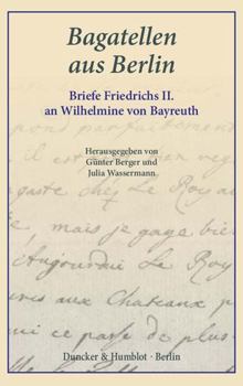 Bagatellen Aus Berlin: Briefe Friedrichs II. an Wilhelmine Von Bayreuth. Aus Dem Franzosischen Ubersetzt