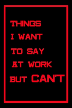 Paperback Things I Want To Say At Work But Can't: Coworker Notebook, Blank Lined Journal & Sarcastic Gag Gift for Women and Men Book