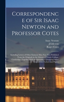 Hardcover Correspondence of Sir Isaac Newton and Professor Cotes: Including Letters of Other Eminent Men Now First Published From the Originals in the Library o Book