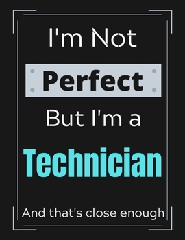 Paperback I'm Not Perfect But I'm an Technician And that's close enough: Technician Notebook/ Journal/ Notepad/ Diary For Work, Men, Boys, Girls, Women And Work Book
