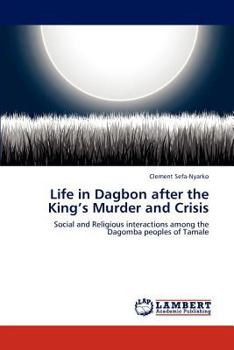Paperback Life in Dagbon after the King's Murder and Crisis Book