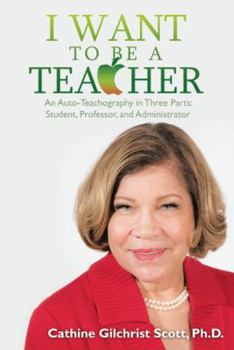 Paperback I Want to Be a Teacher: An Auto-Teachography in Three Parts: Student, Professor, and Administrator Book