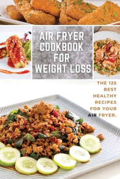 Paperback Air Fryer Cookbook for Weight Loss: 125 Recipes for Stay Healthy. Effortless Recipes Ready in 30 Minutes or less. Book