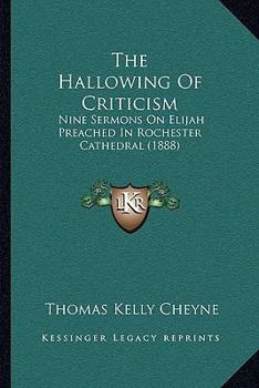 Paperback The Hallowing Of Criticism: Nine Sermons On Elijah Preached In Rochester Cathedral (1888) Book