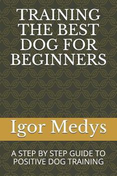 Paperback Training the Best Dog for Beginners: A Step by Step Guide to Positive Dog Training Book