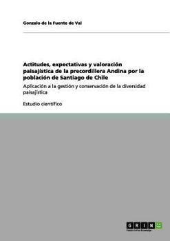 Actitudes, expectativas y valoración paisajística de la precordillera Andina por la población de Santiago de Chile: Aplicación a la gestión y ... la diversidad paisajística