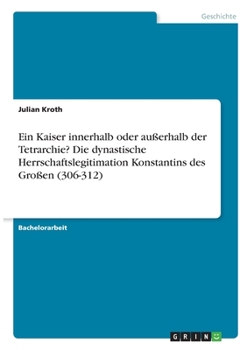 Paperback Ein Kaiser innerhalb oder außerhalb der Tetrarchie? Die dynastische Herrschaftslegitimation Konstantins des Großen (306-312) [German] Book