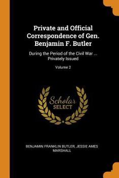 Private and Official Correspondence of Gen. Benjamin F. Butler: During the Period of the Civil War ... Privately Issued, Volume 2 - Primary Source Edition - Book #2 of the Correspondence of Gen. Benjamin F. Butler