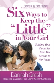 Paperback Six Ways to Keep the "little" in Your Girl: Guiding Your Daughter from Her Tweens to Her Teens Book