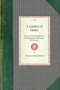 A Garden of Herbs: Being a Practical Handbook to the Making of an Old English Herb Garden; Together with Numerous Receipts from Contempor