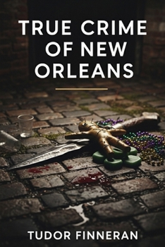 TRUE CRIME OF NEW ORLEANS: Murders, Mysteries and the Dark Side of the Crescent City (The Evidence Room: Dissecting the Anatomy of True Crime)