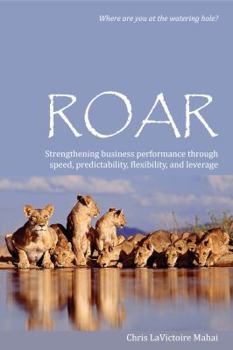 Hardcover Roar: Strengthening Business Performance Through Speed, Predictability, Flexibility, and Leverage Book