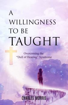 Paperback A WILLINGNESS TO BE TAUGHT: Overcoming The "Dull Of Hearing" Syndrome Book