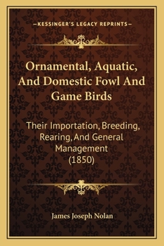 Paperback Ornamental, Aquatic, And Domestic Fowl And Game Birds: Their Importation, Breeding, Rearing, And General Management (1850) Book