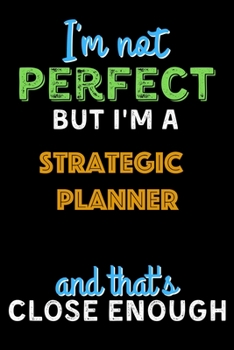 Paperback I'm Not Perfect But I'm a Strategic Planner And That's Close Enough - Strategic Planner Notebook And Journal Gift Ideas: Lined Notebook / Journal Gift Book