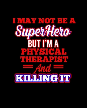 Paperback I May Not Be a Superhero But I'm a Physical Therapist and Killing It: College Ruled Lined Notebook - 120 Pages Perfect Funny Gift keepsake Journal, Di Book