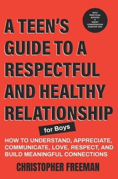 Paperback A TEEN'S GUIDE TO A RESPECTFUL AND HEALTHY RELATIONSHIP For boys: How to Understand, Appreciate, Communicate, Love, Respect, and Build Meaningful Conn Book