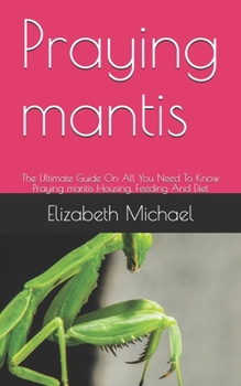 Paperback Praying mantis: The Ultimate Guide On All You Need To Know Praying mantis Housing, Feeding And Diet Book