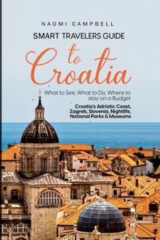 Smart Travelers Guide to Croatia What to See, What to Do, Where to stay on a Budget Croatia's Adriatic Coast, Zagreb, Slovenia, Nightlife, National Parks & Museums