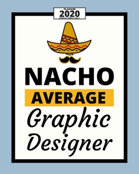 Nacho Average Graphic Designer: 2020 Planner For Graphic Designer, 1-Year Daily, Weekly And Monthly Organizer With Calendar, Funny Gift For Christmas Or Birthday (8 x 10)