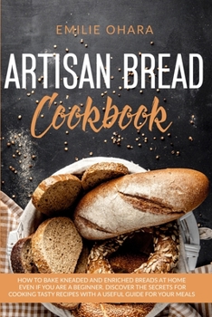 Paperback Artisan Bread Cookbook: How to bake Kneaded and Enriched Breads at Home even if you are a Beginner. Discover the Secrets for Cooking Tasty Rec Book