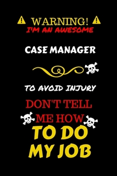 Warning! I'm An Awesome Caseworker To Avoid Injury Don't Tell Me How To Do My Job: Perfect Gag Gift For An Awesome Caseworker Who Knows How To Do ... Pages 6 x 9 Format | Office Humour and Banter