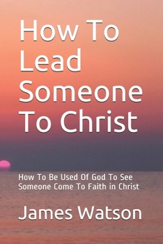 Paperback How To Lead Someone To Christ: How To Be Used Of God To See Someone Come To Faith in Christ Book