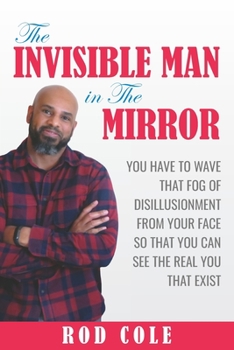 THE INVISIBLE MAN IN THE MIRROR: "You have to wave that fog of disillusionment from your face so that you can see the real you that exist."