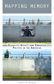 Paperback Mapping Memory: Visuality, Affect, and Embodied Politics in the Americas Book