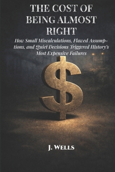 Paperback The Cost Of Being Almost Right: How Small Errors Triggered History's Most Expensive Failures Book