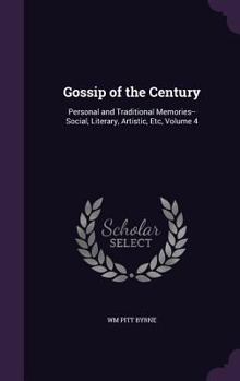 Hardcover Gossip of the Century: Personal and Traditional Memories--Social, Literary, Artistic, Etc, Volume 4 Book