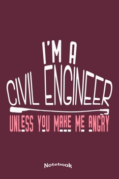 I'm a Civil Engineer Unless You Make Me Angry : Funny Notebook, Diary or Journal Gift for Civil Engineers with 120 Dot Grid Pages, 6 X 9 Inches, Cream Paper, Glossy Finished Soft Cover