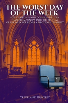 Paperback The Worst Day Of The Week: How Christian Faith Communities Can Transform Sunday Into the Best Day of the Week for People Affected by Disability Book