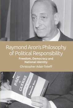 Paperback Raymond Aron's Philosophy of Political Responsibility: Freedom, Democracy and National Identity Book