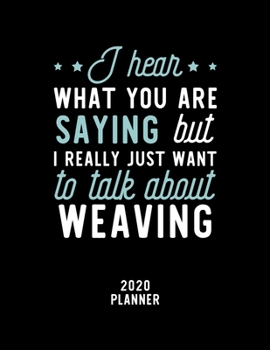 Paperback I Hear What You Are Saying I Really Just Want To Talk About Weaving 2020 Planner: Weaving Fan 2020 Calendar, Funny Design, 2020 Planner for Weaving Lo Book