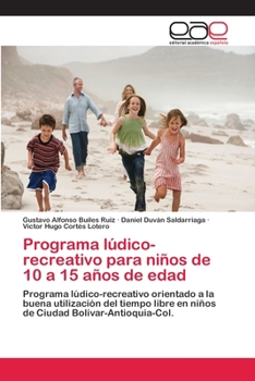 Programa lúdico-recreativo para niños de 10 a 15 años de edad: Programa lúdico-recreativo orientado a la buena utilización del tiempo libre en niños de Ciudad Bolívar-Antioquia-Col.