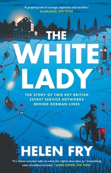 The White Lady: The Story of British Secret Service Networks Behind German Lines