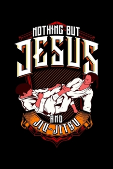 Nothing But Jesus And Jiu-Jitsu: Cute & Funny Nothing But Jesus And Jiu Jitsu BJJ Jiu-Jitsu Blank Composition Notebook for Journaling & Writing (120 Lined Pages, 6" x 9")
