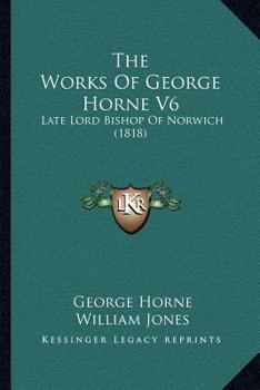 Paperback The Works Of George Horne V6: Late Lord Bishop Of Norwich (1818) Book