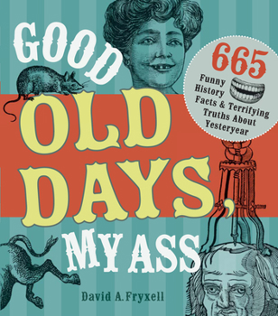 Paperback Good Old Days, My Ass: 665 Funny History Facts & Terrifying Truths about Yesteryear Book