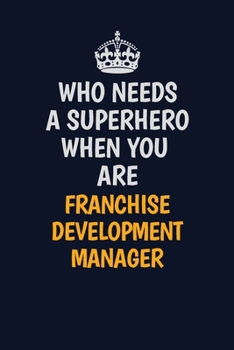 Who Needs A Superhero When You Are Franchise Development Manager: Career journal, notebook and writing journal for encouraging men, women and kids. A framework for building your career.