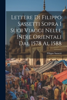 Paperback Lettere Di Filippo Sassetti Sopra I Suoi Viaggi Nelle Indie Orientali Dal 1578 Al 1588 [Italian] Book