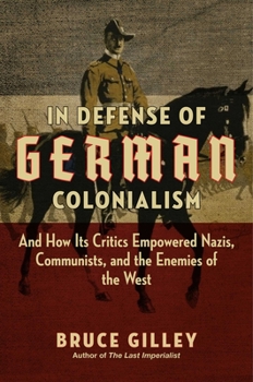 Hardcover In Defense of German Colonialism: And How Its Critics Empowered Nazis, Communists, and the Enemies of the West Book