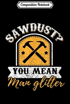 Composition Notebook: Carpenter Funny Sawdust Glitter Quote Carpenter Gift  Journal/Notebook Blank Lined Ruled 6x9 100 Pages